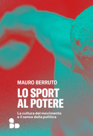 Lo sport al potere. La cultura del movimento e il senso della politica