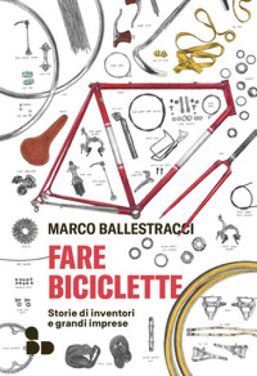 Fare biciclette. Storie di inventori e grandi imprese