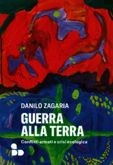 Guerra alla terra. Conflitti armati e crisi ecologica