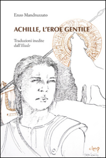 Achille, l'eroe gentile. Traduzioni inedite dall'Illiade