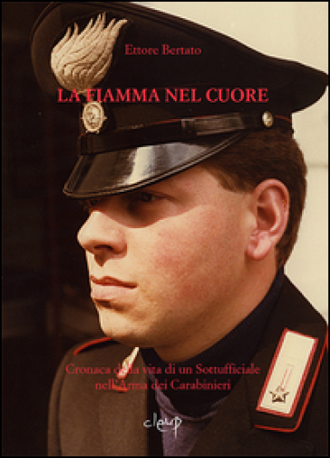 La fiamma nel cuore. Cronaca della vita di un sottufficiale nell'arma dei carabinieri