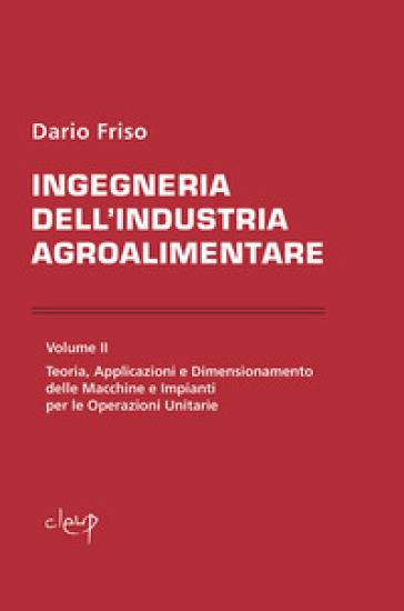 Ingegneria dell'industria agroalimentare. Vol. 2: Teoria, applicazioni e dimensionamento delle macchine e impianti per le operazioni unitarie