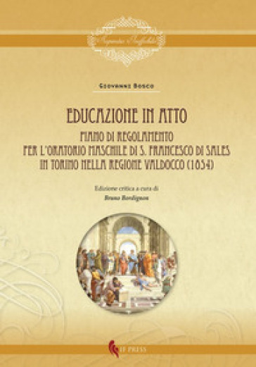 Educazione in atto. Piano di Regolamento per l'Oratorio maschile di S. Francesco di Sales in Torino nella regione Valdocco (1854). Ediz. critica