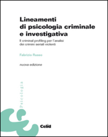 Lineamenti di psicologia criminale e investigativa. Il criminal profiling per l'analisi dei crimini seriali violenti
