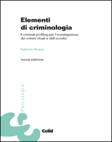 Elementi Di Criminologia. Il Criminal Profiling Per L'investigazione Dei Crimini Rituali E Dell'occulto
