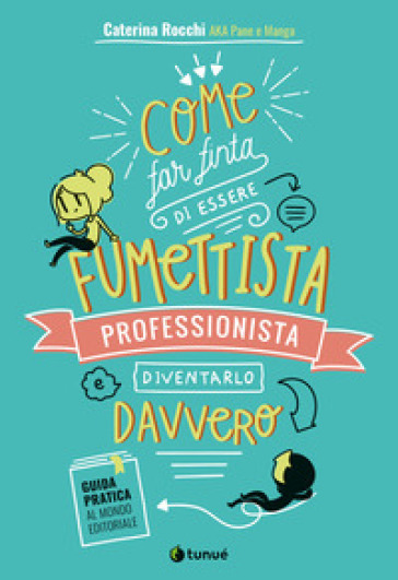 Come far finta di essere un fumettista professionista e diventarlo davvero. Guida pratica al mondo editoriale