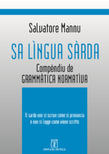 Sa LìNgua SàRda. CompéNdiu De GrammàTica NormatìVa. Il Sardo Non Si Scrive Come Si Pronuncia E Non Si Legge Come Viene Scritto