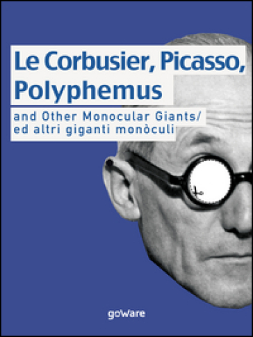 Le Corbusier, Picasso, Polyphemus and other monocular giants. Ed altri giganti monòculi. Ediz. italiana e inglese