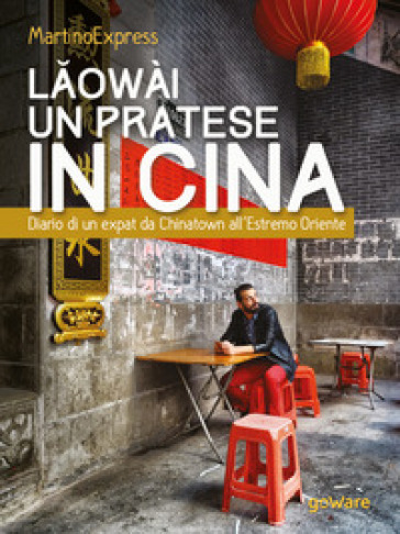Laowài, un pratese in Cina. Diario di un expat da Chinatown all'Estremo Oriente