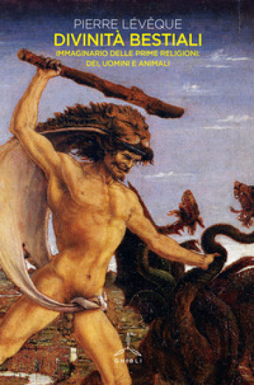 Divinità&nbsp;bestiali. Immaginario delle prime religioni: dei, uomini e animali