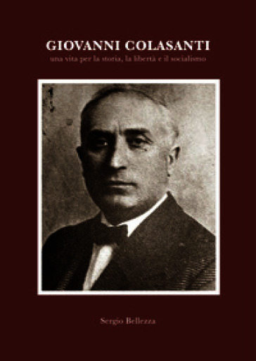 Giovanni Colasanti. Una vita per la storia, la libertà, il socialismo