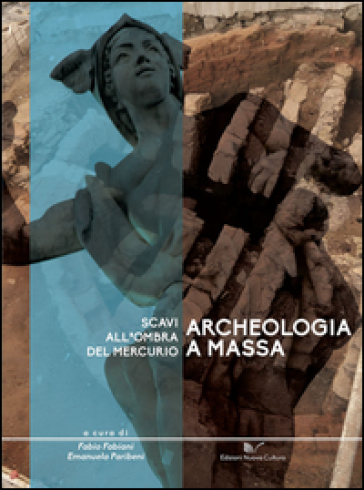 Archeologia a Massa. Scavi all'ombra del Mercurio