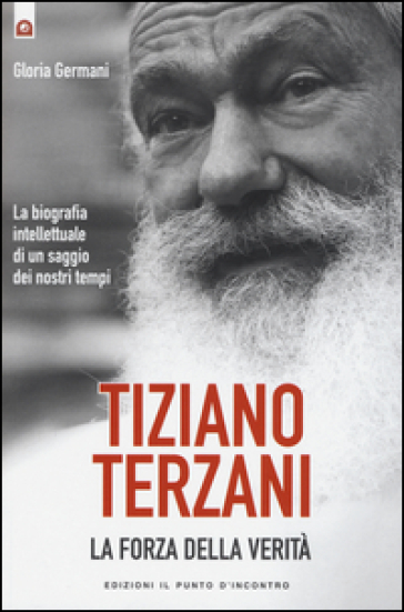 Tiziano Terzani. La forza della verità. La biografia intellettuale di un saggio dei nostri tempi-0