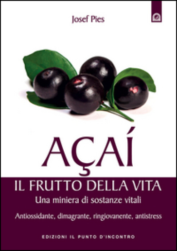 Açaí. Il frutto della vita. Una miniera di sostanze vitali. Antiossidante, dimagrante, ringiovanente, antistress