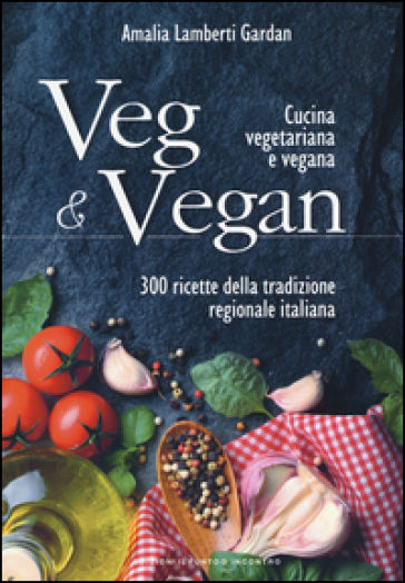 Veg &amp; Vegan. Cucina vegetariana e vegana. 300 ricette della tradizione regionale italiana. Ediz. illustrata
