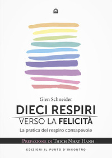 Dieci Respiri Verso La Felicità. La Pratica Del Respiro Consapevole