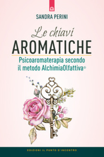 Le chiavi aromatiche. Psicoaromaterapia secondo il metodo AlchimiaOlfattiva®