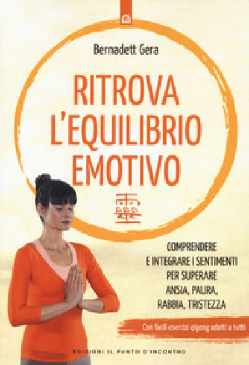 Ritrova L'equilibrio Emotivo. Comprendere E Integrare I Sentimenti Per Superare Ansia, Paura, Rabbia E Tristezza