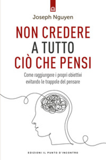 Non credere a tutto ciò che pensi. Come raggiungere i propri obiettivi evitando le trappole del pensare