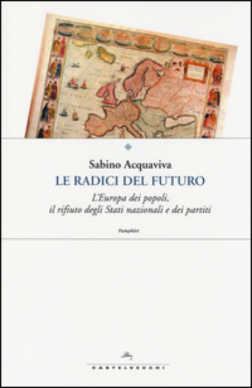 Le radici del futuro. L'Europa dei popoli, il rifiuto degli stati nazionali e dei partiti