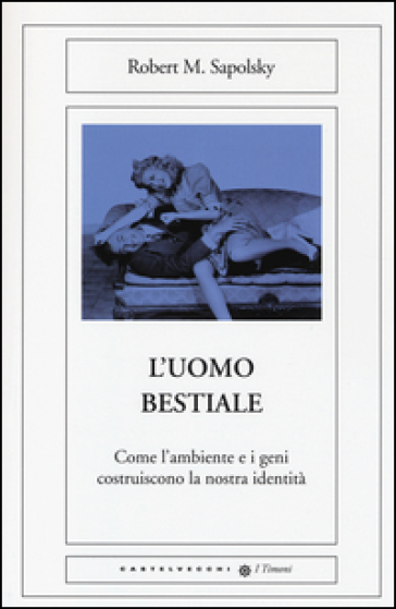 L'uomo bestiale. Come l'ambiente e i geni costruiscono la nostra identità