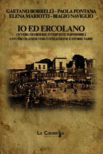 Io ed Ercolano. Ovvero semiserie interviste impossibili con ercolanesi veri o d'elezione e storie varie