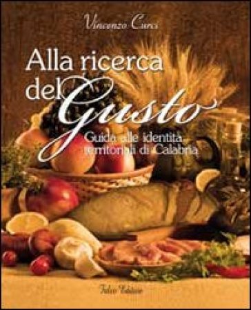 Alla Ricerca Del Gusto. Guida Alle Identità Territoriali Di Calabria