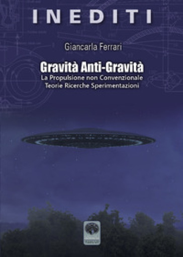 Gravità anti-gravità. La propulsione non convenzionale. Teorie ricerche sperimentazioni
