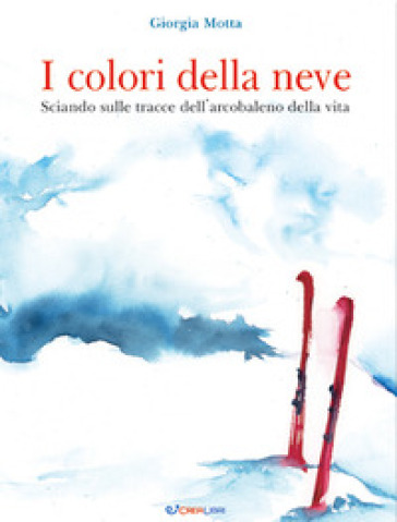 I colori della neve. Sciando sulle tracce dell'arcobaleno della vita