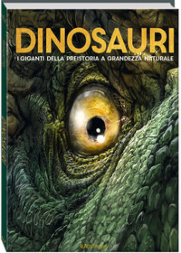 Dinosauri. I giganti della preistoria a grandezza naturale. Ediz. a colori