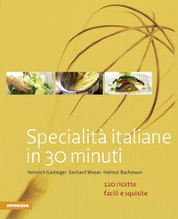 Specialità Italiane In 30 Minuti. 120 Ricette Facili E Squisite