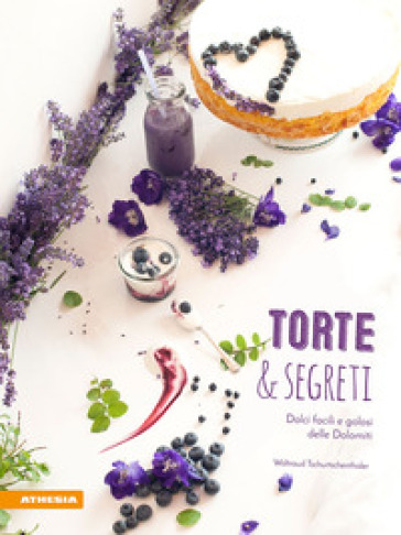 Torte &amp; segreti. Dolci facili e golosi delle Dolomiti. Ediz. illustrata