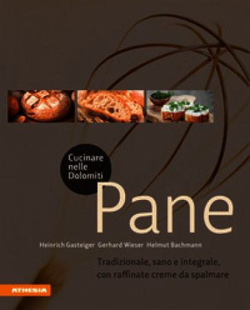 Cucinare nelle Dolomiti. Pane. Tradizionale, sano e integrale, con raffinate creme da spalmare