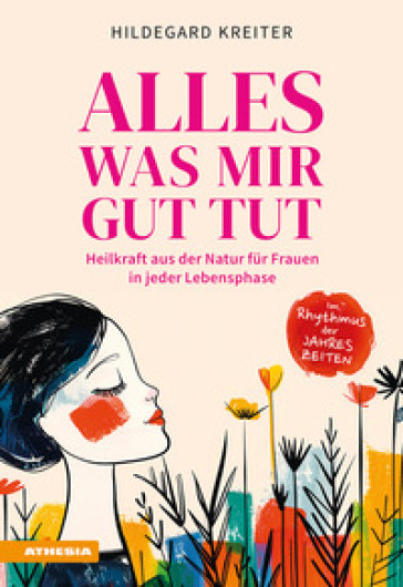 Alles was mir gut tut. Heilkraft aus der Natur für Frauen in jeder Lebensphase. Ediz. integrale