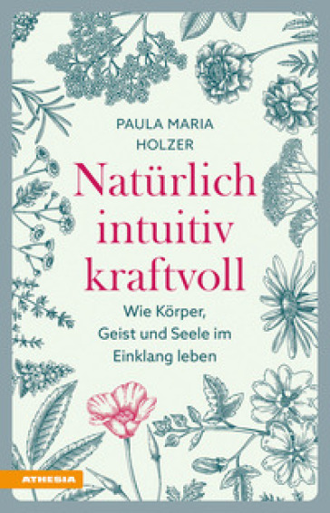 Natürlich, intuitiv, kraftvoll. Wie Körper, Geist und Seele im Einklang leben