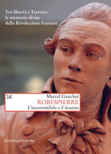 Robespierre. L'incorruttibile E Il Tiranno