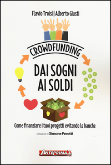 Crowdfunding. Dai sogni ai soldi. Come finanziare i tuoi progetti evitando le banche