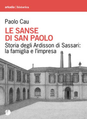 Le sanse di san Paolo. Storia degli Ardisson di Sassari: la famiglia e l'impresa