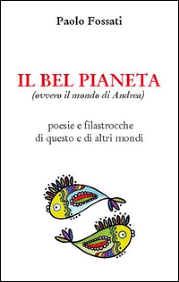 Il bel pianeta (ovvero il mondo di Andrea). Poesie e filastrocche di questo e altri mondi