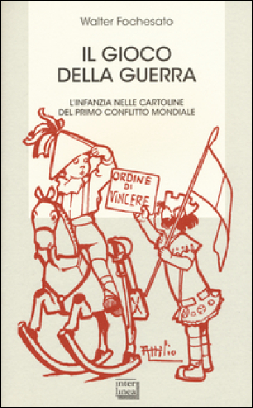 Il gioco della guerra. L'infanzia nelle cartoline del primo conflitto mondiale. Ediz. illustrata