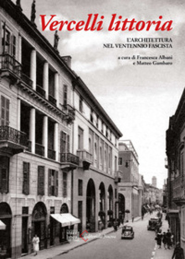 Vercelli Littoria. L'architettura Nel Ventennio Fascista. Ediz. A Colori