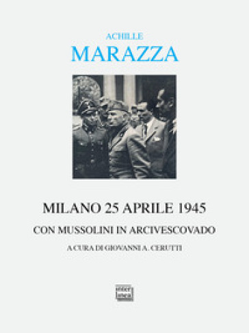 Milano 25 aprile 1945. Con Mussolini in arcivescovado