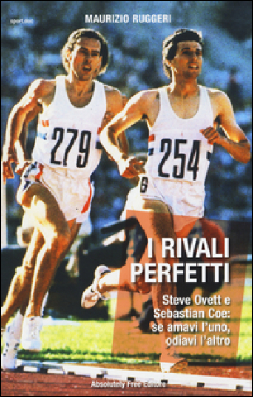 I rivali perfetti. Steve Ovett e Sebastian Coe: se amavi l'uno, odiavi l'altro