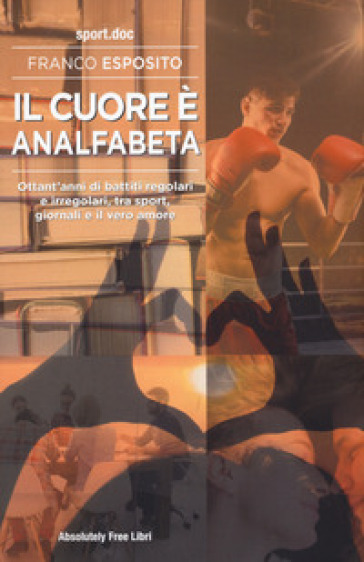 Il cuore è analfabeta. Ottant'anni di battiti regolari e irregolari, tra sport, giornali e il vero amore