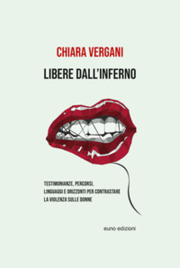 Libere dall'inferno. Testimonianze, percorsi, linguaggi e orizzonti per contrastare la violenza sulle donne