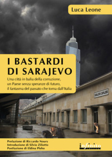 I Bastardi Di Sarajevo. Una Città In Balia Della Corruzione, Un Paese Senza Speranze Di Futuro, Il Fantasma Del Passato Che Torna Dall'italia