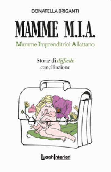 Mamme M.I.A.. Mamme imprenditrici allattano. Storie di difficile conciliazione