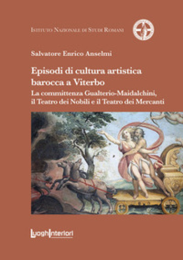 Episodi di cultura artistica barocca a Viterbo. La committenza Gualterio-Maidalchini, il Teatro dei Nobili e il Teatro dei Mercanti