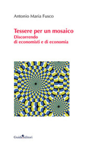 Tessere Per Un Mosaico. Discorrendo Di Economisti E Di Economia