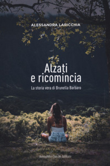 Alzati E Ricomincia. La Storia Vera Di Brunella Barbaro